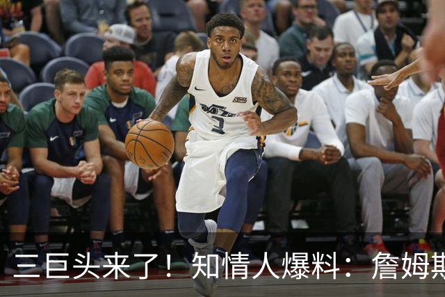 三巨头来了！知情人爆料：詹姆斯已做出决定