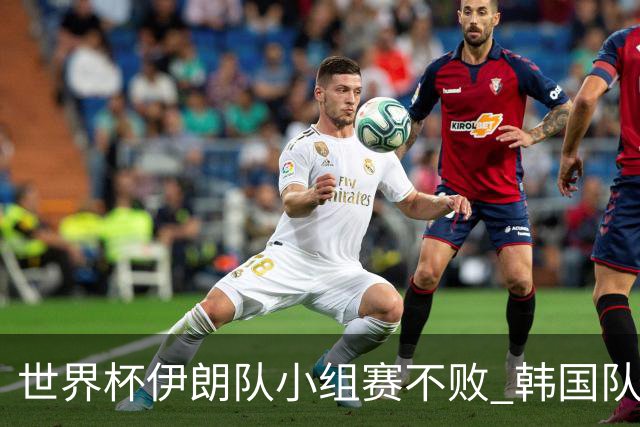 世界杯伊朗队小组赛不败 韩国队出线仅剩理论可能
