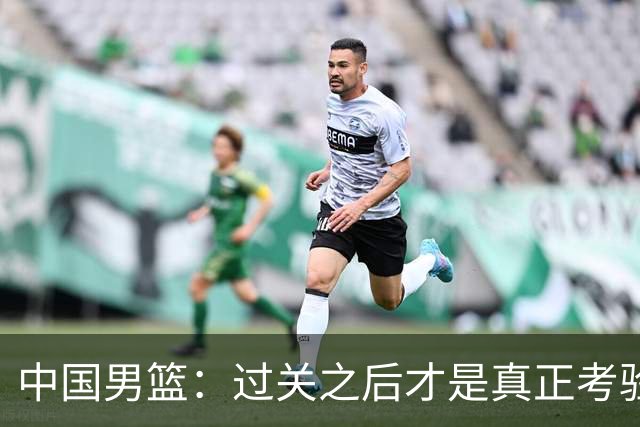 中国男篮：过关之后才是真正考验