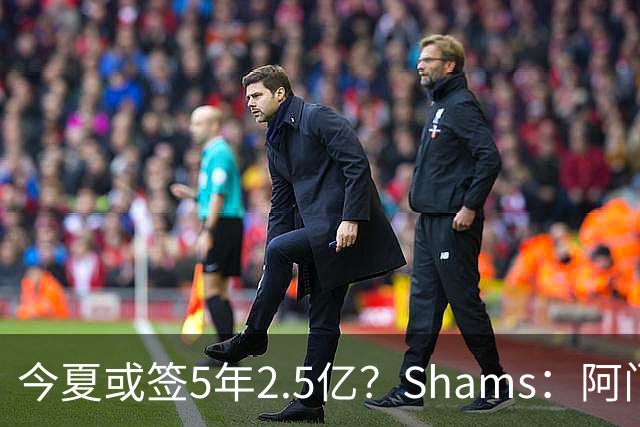 今夏或签5年2.5亿？Shams：阿门是过去一两年中火箭真正的非卖品
