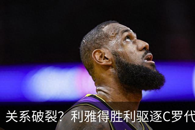 关系破裂？利雅得胜利驱逐C罗代言人，准备终止围绕C罗的砸钱项目