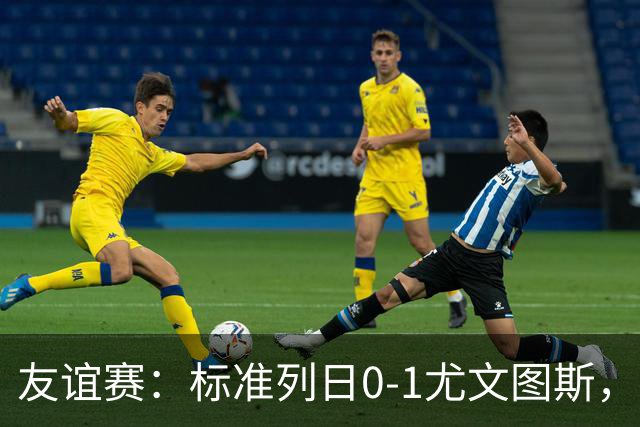 友谊赛：标准列日0-1尤文图斯，米雷蒂破门制胜