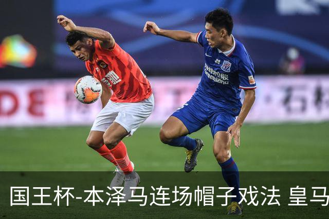 国王杯-本泽马连场帽子戏法 皇马4-0巴萨进决赛