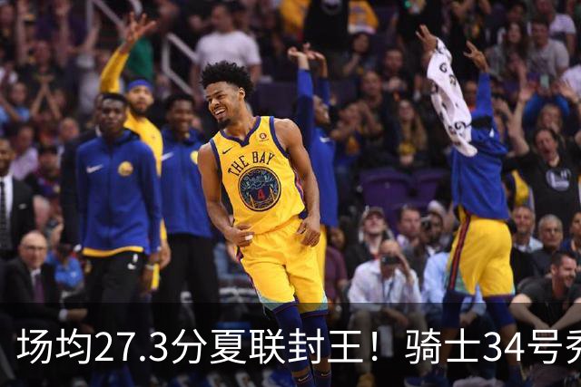 场均27.3分夏联封王！骑士34号秀放言登场就最强 吸引詹皇又添筹码