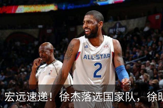 宏远速递！徐杰落选国家队，徐昕赴美特训，杜润旺交易被叫停