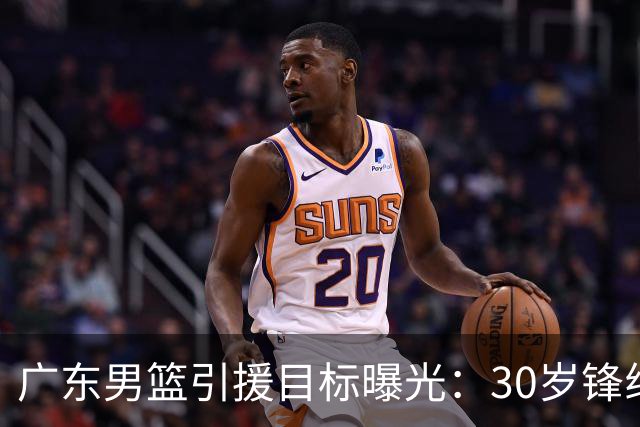 广东男篮引援目标曝光：30岁锋线悍将阿不都沙拉木成首选，朱芳雨早有瞄准