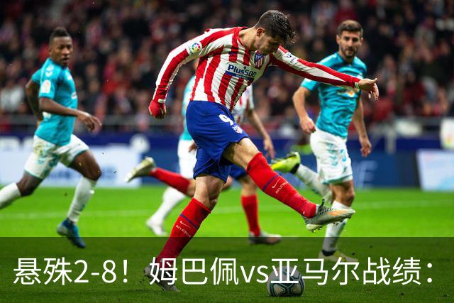 悬殊2-8！姆巴佩vs亚马尔战绩：10战仅2胜，5次单场淘汰赛全败