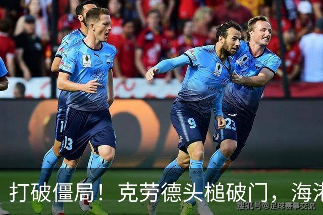 打破僵局！克劳德头槌破门，海港1-0新鹏城