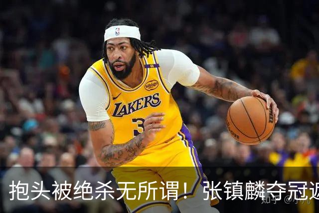 抱头被绝杀无所谓！张镇麟夺冠遮百丑？他在男篮仍难有表现