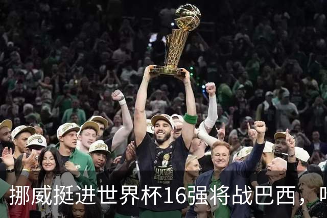 挪威挺进世界杯16强将战巴西，哈兰德发声