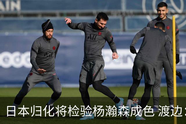 日本归化将检验杨瀚森成色 渡边：有实力击败中国男篮