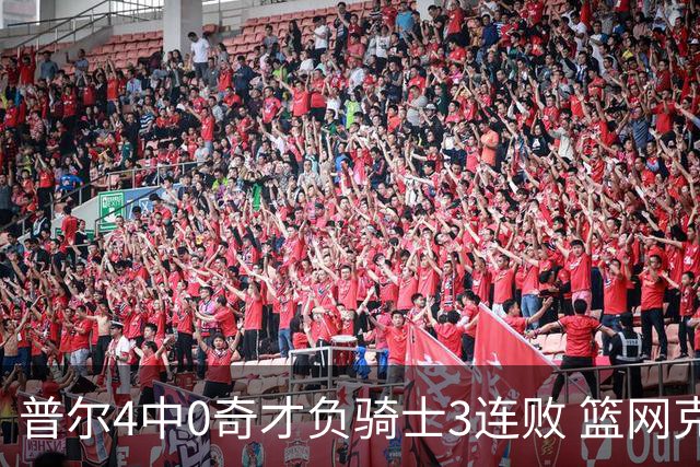 普尔4中0奇才负骑士3连败 篮网克雷霆止5连败