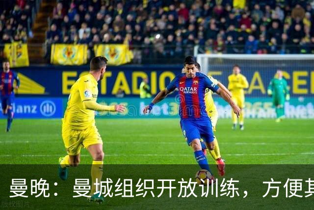 曼晚：曼城组织开放训练，方便其他俱乐部考察并引进队内年轻球员