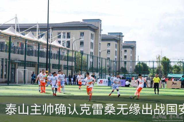 泰山主帅确认克雷桑无缘出战国安 做客工体压力很大
