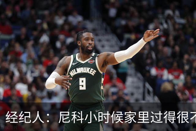 经纪人：尼科小时候家里过得很不容易，他哥哥对他的影响至关重要