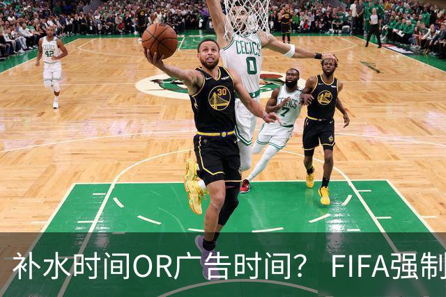 补水时间OR广告时间？ FIFA强制设置补水时间遭多方质疑