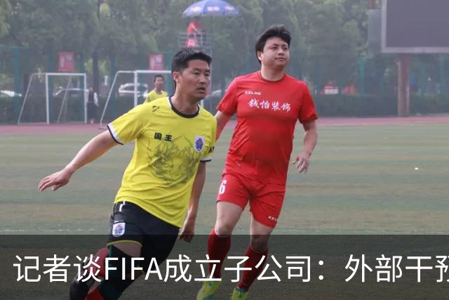 记者谈FIFA成立子公司：外部干预的风险显而易见，足坛应敲响警钟
