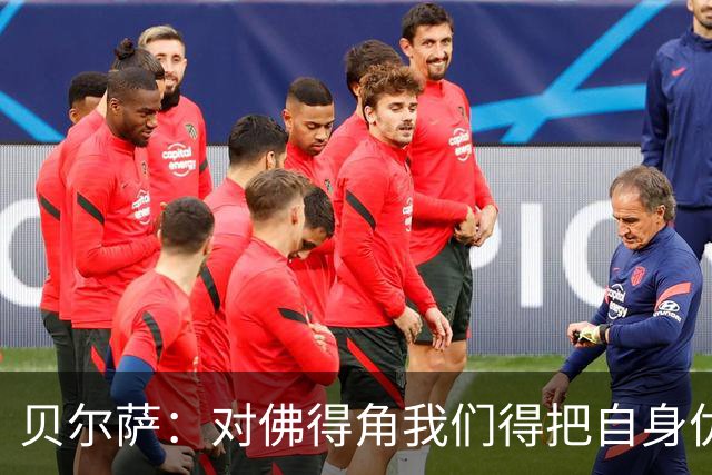 贝尔萨：对佛得角我们得把自身优势强加给对手 巴尔韦德几乎全能