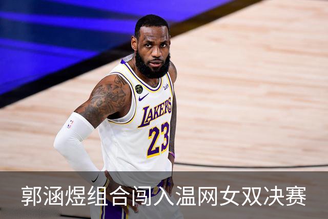 郭涵煜组合闯入温网女双决赛