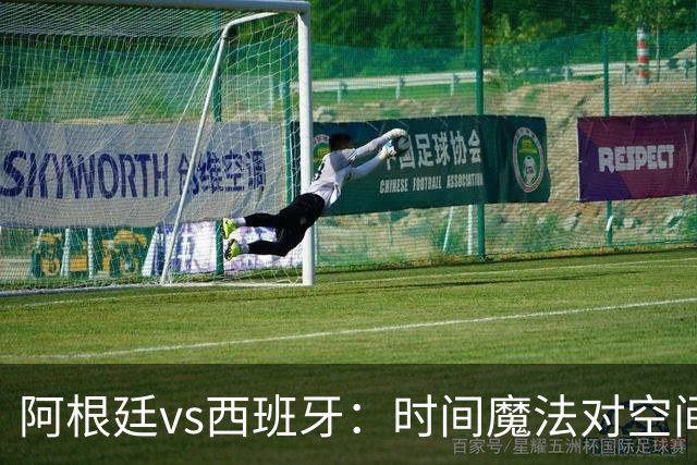 阿根廷vs西班牙：时间魔法对空间控制