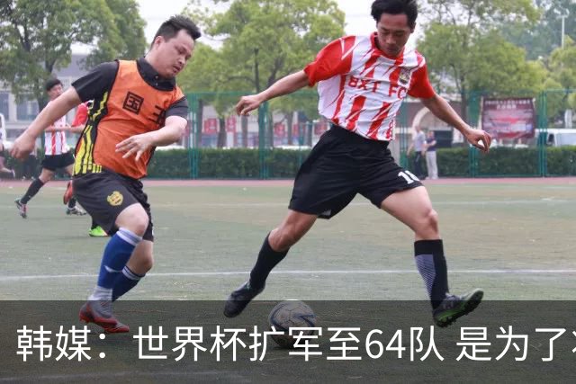 韩媒：世界杯扩军至64队 是为了将中国队送进决赛圈