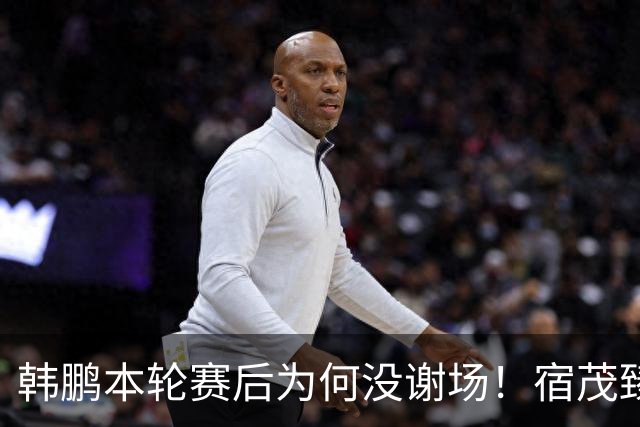 韩鹏本轮赛后为何没谢场！宿茂臻首次给出答案，直言他心情很沮丧