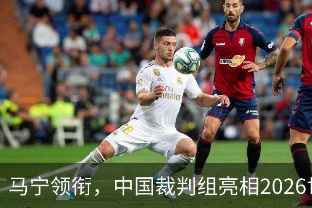 马宁领衔，中国裁判组亮相2026世界杯！