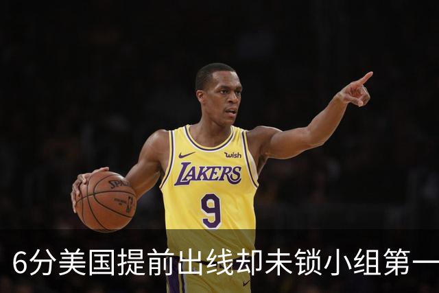 6分美国提前出线却未锁小组第一 极端情况下有可能第三