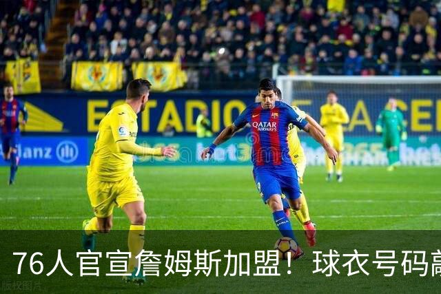 76人官宣詹姆斯加盟！球衣号码敲定：再穿23号