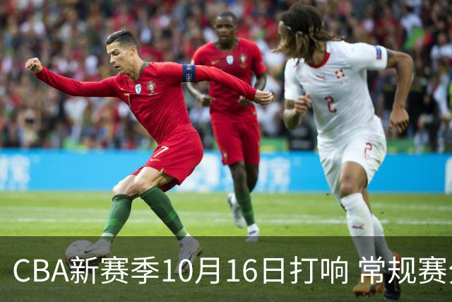 CBA新赛季10月16日打响 常规赛分三个阶段共46轮