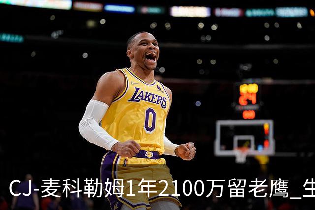 CJ-麦科勒姆1年2100万留老鹰 生涯总薪资突破3亿美元