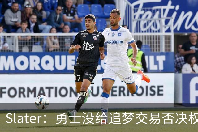 Slater：勇士没给追梦交易否决权 是为了下赛季随时把他作为筹码